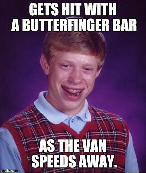 Bad Luck Brian Meme | GETS HIT WITH A BUTTERFINGER BAR AS THE VAN SPEEDS AWAY. | image tagged in memes,bad luck brian | made w/ Imgflip meme maker
