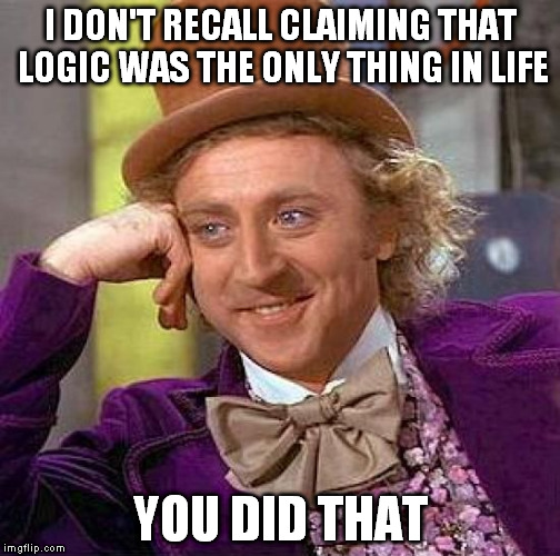 Creepy Condescending Wonka Meme | I DON'T RECALL CLAIMING THAT LOGIC WAS THE ONLY THING IN LIFE YOU DID THAT | image tagged in memes,creepy condescending wonka | made w/ Imgflip meme maker