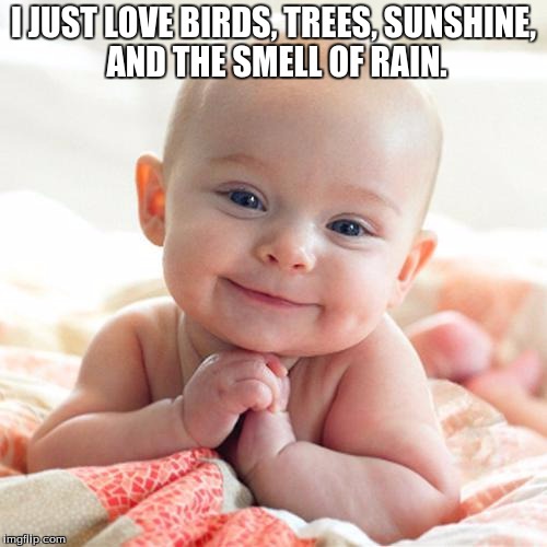 Gerber Baby | I JUST LOVE BIRDS, TREES, SUNSHINE, AND THE SMELL OF RAIN. | image tagged in gerber baby | made w/ Imgflip meme maker