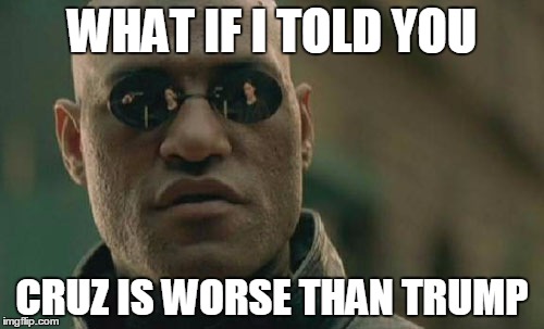 Matrix Morpheus | WHAT IF I TOLD YOU; CRUZ IS WORSE THAN TRUMP | image tagged in memes,matrix morpheus | made w/ Imgflip meme maker