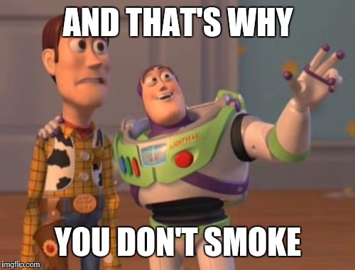 X, X Everywhere Meme | AND THAT'S WHY YOU DON'T SMOKE | image tagged in memes,x x everywhere | made w/ Imgflip meme maker