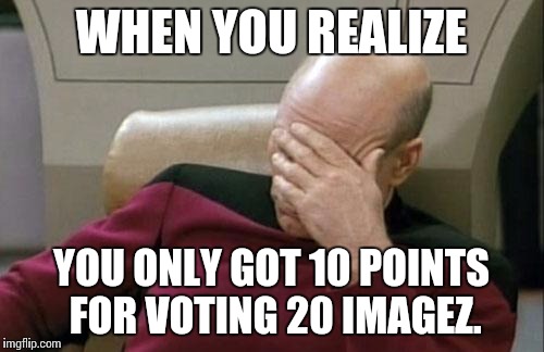 Captain Picard Facepalm Meme | WHEN YOU REALIZE YOU ONLY GOT 10 POINTS FOR VOTING 20 IMAGEZ. | image tagged in memes,captain picard facepalm | made w/ Imgflip meme maker