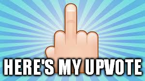 for all the "guilt-trippy" posts that claim you are heartless or evil for ignoring or scrolling past or not upvoting | HERE'S MY UPVOTE | image tagged in f-u-emoji,like-farming,middle finger,this upvote is good,shut up and take my upvote | made w/ Imgflip meme maker