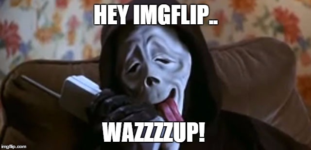 HEY IMGFLIP.. WAZZZZUP! | image tagged in scary movie | made w/ Imgflip meme maker