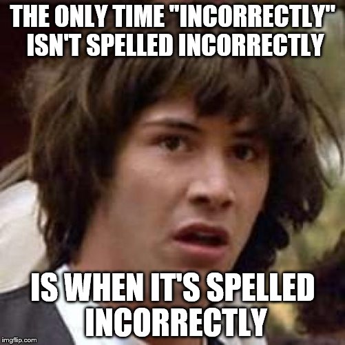 Incorrectly | THE ONLY TIME "INCORRECTLY" ISN'T SPELLED INCORRECTLY; IS WHEN IT'S SPELLED INCORRECTLY | image tagged in memes,conspiracy keanu | made w/ Imgflip meme maker