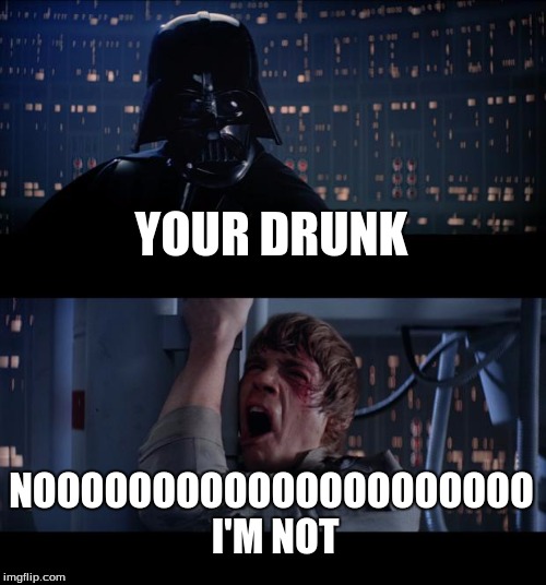 Star Wars No | YOUR DRUNK; NOOOOOOOOOOOOOOOOOOOOO I'M NOT | image tagged in memes,star wars no | made w/ Imgflip meme maker