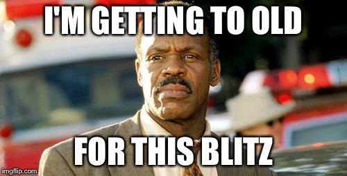 Lethal Weapon Danny Glover Meme | I'M GETTING TO OLD; FOR THIS BLITZ | image tagged in memes,lethal weapon danny glover | made w/ Imgflip meme maker