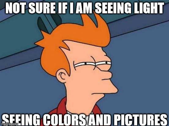 Futurama Fry | NOT SURE IF I AM SEEING LIGHT; SEEING COLORS AND PICTURES | image tagged in memes,futurama fry | made w/ Imgflip meme maker