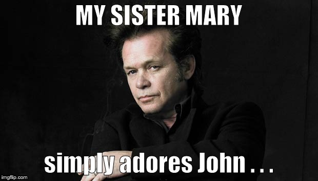 My Sister Mary | MY SISTER MARY; simply adores John . . . | image tagged in mellencamp | made w/ Imgflip meme maker