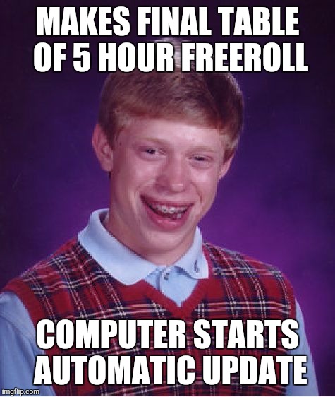 Bad Luck Brian | MAKES FINAL TABLE OF 5 HOUR FREEROLL; COMPUTER STARTS AUTOMATIC UPDATE | image tagged in memes,bad luck brian | made w/ Imgflip meme maker