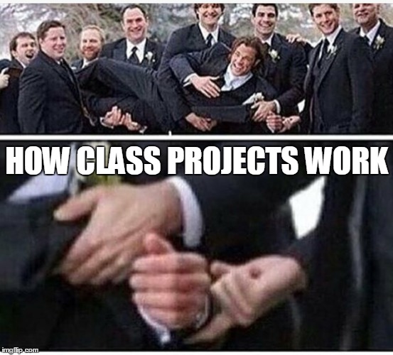 That's how it works | HOW CLASS PROJECTS WORK | image tagged in yep,memes,funny,homework | made w/ Imgflip meme maker