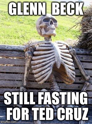 Waiting Skeleton | GLENN  BECK; STILL FASTING FOR TED CRUZ | image tagged in memes,waiting skeleton | made w/ Imgflip meme maker