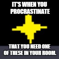 DETERMINATION | IT'S WHEN YOU PROCRASTINATE; THAT YOU NEED ONE OF THESE IN YOUR ROOM. | image tagged in undertale,determination,relatable | made w/ Imgflip meme maker