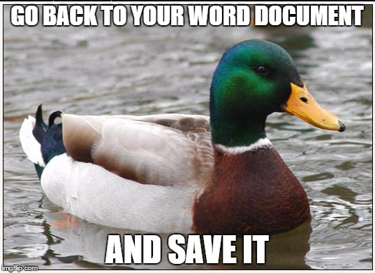 Actual Advice Mallard | GO BACK TO YOUR WORD DOCUMENT; AND SAVE IT | image tagged in memes,actual advice mallard | made w/ Imgflip meme maker