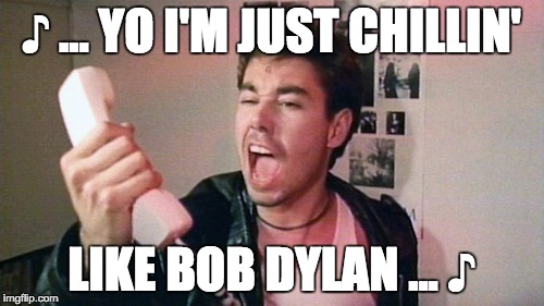 ♪ ... YO I'M JUST CHILLIN' LIKE BOB DYLAN ... ♪ | made w/ Imgflip meme maker