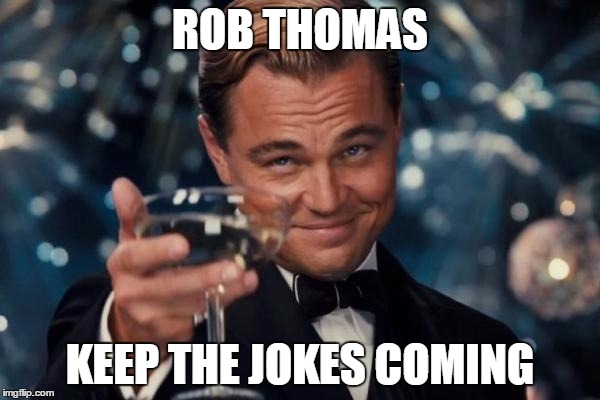 there is a comedy festival in Adelaide  | ROB THOMAS; KEEP THE JOKES COMING | image tagged in memes,rob thomas,matchbox 20,adelaide,clipsal 500,australia | made w/ Imgflip meme maker