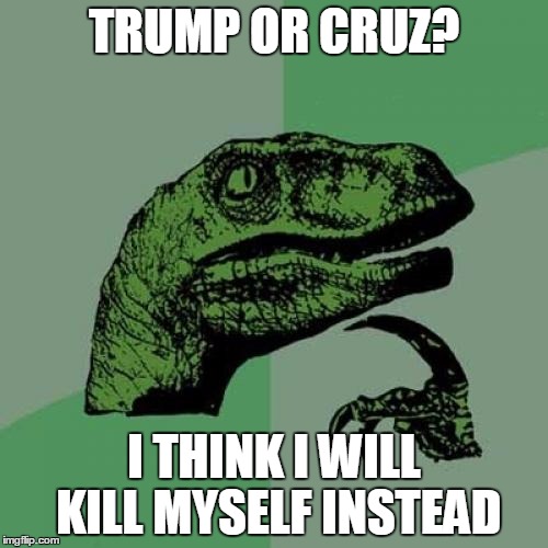 Philosoraptor | TRUMP OR CRUZ? I THINK I WILL KILL MYSELF INSTEAD | image tagged in memes,philosoraptor | made w/ Imgflip meme maker