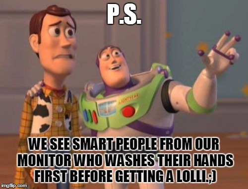 X, X Everywhere | P.S. WE SEE SMART PEOPLE FROM OUR MONITOR WHO WASHES THEIR HANDS FIRST BEFORE GETTING A LOLLI.;) | image tagged in memes,x x everywhere | made w/ Imgflip meme maker