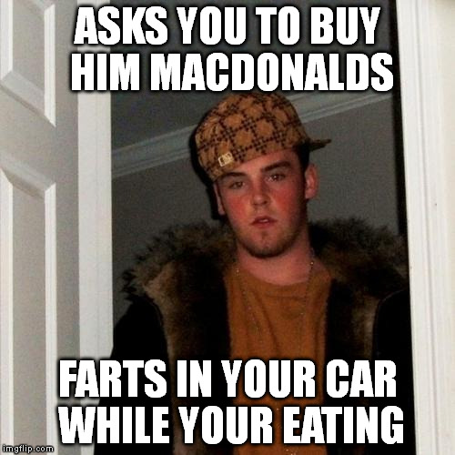 Scumbag Steve | ASKS YOU TO BUY HIM MACDONALDS; FARTS IN YOUR CAR WHILE YOUR EATING | image tagged in memes,scumbag steve | made w/ Imgflip meme maker