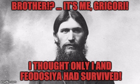 BROTHER!? ... IT'S ME, GRIGORI! I THOUGHT ONLY I AND FEODOSIYA HAD SURVIVED! | made w/ Imgflip meme maker