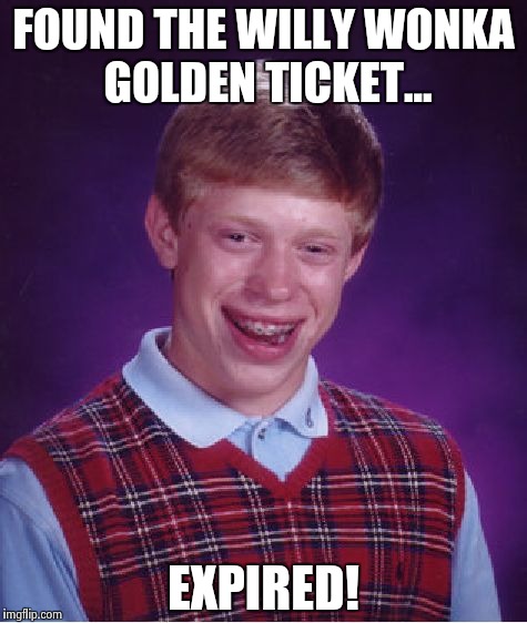 Bad Luck Brian | FOUND THE WILLY WONKA GOLDEN TICKET... EXPIRED! | image tagged in memes,bad luck brian | made w/ Imgflip meme maker