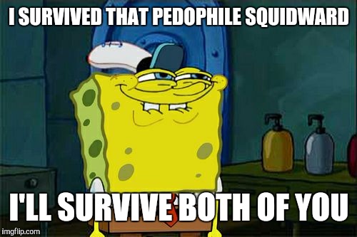 Don't You Squidward Meme | I SURVIVED THAT PEDOPHILE SQUIDWARD I'LL SURVIVE BOTH OF YOU | image tagged in memes,dont you squidward | made w/ Imgflip meme maker