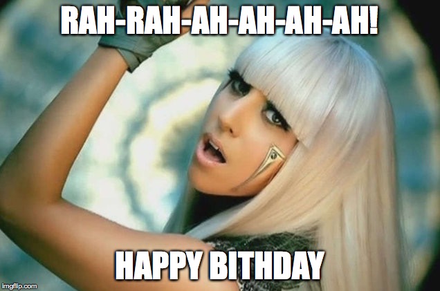 Happy Birthday from Lady Gaga | RAH-RAH-AH-AH-AH-AH! HAPPY BITHDAY | image tagged in ladygaga,happybirthday | made w/ Imgflip meme maker
