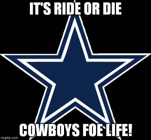 Dallas Cowboys Meme | IT'S RIDE OR DIE; COWBOYS FOE LIFE! | image tagged in memes,dallas cowboys | made w/ Imgflip meme maker