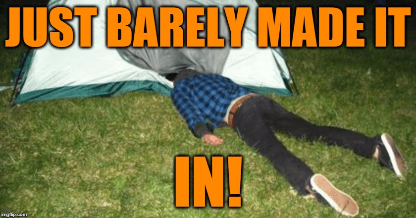 camping fail | JUST BARELY MADE IT IN! | image tagged in camping fail | made w/ Imgflip meme maker