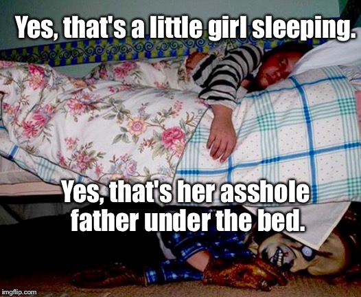 And the "Father of the Year Award" goes to...(not this guy) | Yes, that's a little girl sleeping. Yes, that's her asshole father under the bed. | image tagged in memes,lol,parents | made w/ Imgflip meme maker