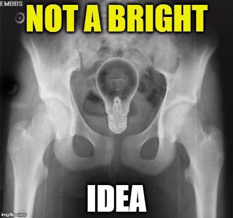 lightbulb in bum | NOT A BRIGHT IDEA | image tagged in lightbulb in bum | made w/ Imgflip meme maker