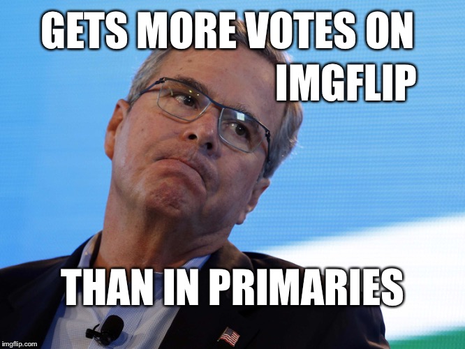 $100 MILLION doesn't buy today what it used to | GETS MORE VOTES ON; IMGFLIP; THAN IN PRIMARIES | image tagged in jeb,jeb bush,trump,election 2016 | made w/ Imgflip meme maker