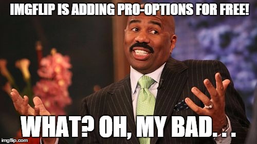 Steve Harvey Meme | IMGFLIP IS ADDING PRO-OPTIONS FOR FREE! WHAT? OH, MY BAD. . . | image tagged in memes,steve harvey | made w/ Imgflip meme maker