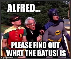 ALFRED... PLEASE FIND OUT WHAT THE BATUSI IS | made w/ Imgflip meme maker