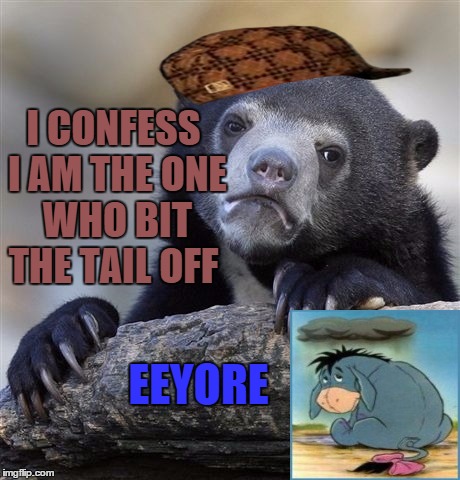 Confession Bear | I CONFESS I AM THE ONE WHO BIT THE TAIL OFF; EEYORE | image tagged in memes,confession bear,scumbag | made w/ Imgflip meme maker