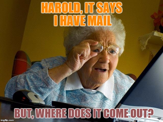 Grandma Finds The Internet | HAROLD, IT SAYS I HAVE MAIL; BUT, WHERE DOES IT COME OUT? | image tagged in memes,grandma finds the internet | made w/ Imgflip meme maker