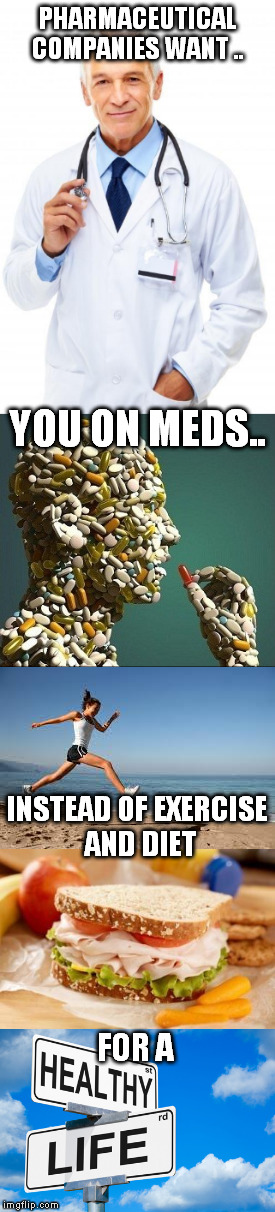 A Healthy Lifestyle is Better... | PHARMACEUTICAL COMPANIES WANT .. YOU ON MEDS.. INSTEAD OF EXERCISE AND DIET; FOR A | image tagged in doctor | made w/ Imgflip meme maker