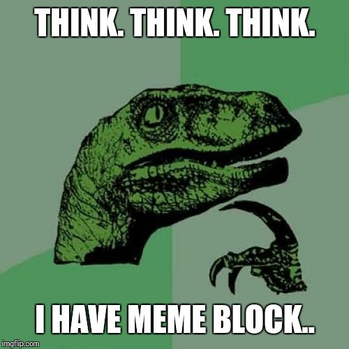 Philosoraptor | THINK. THINK. THINK. I HAVE MEME BLOCK.. | image tagged in memes,philosoraptor | made w/ Imgflip meme maker