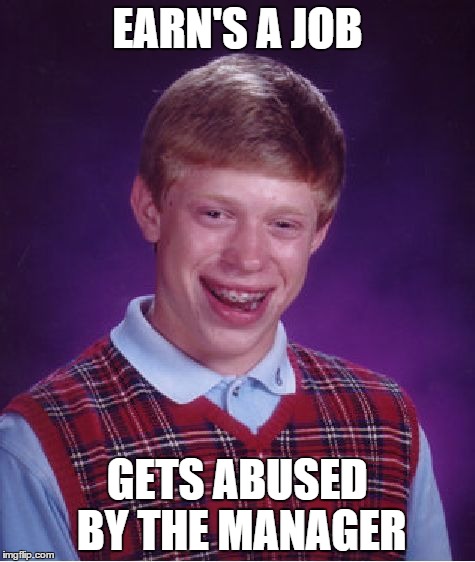 Bad Luck Brian Meme | EARN'S A JOB; GETS ABUSED BY THE MANAGER | image tagged in memes,bad luck brian | made w/ Imgflip meme maker