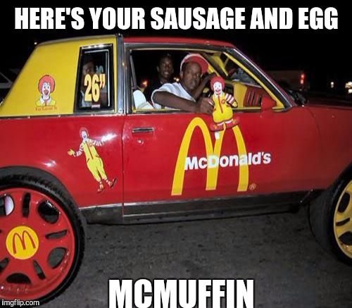HERE'S YOUR SAUSAGE AND EGG MCMUFFIN | made w/ Imgflip meme maker