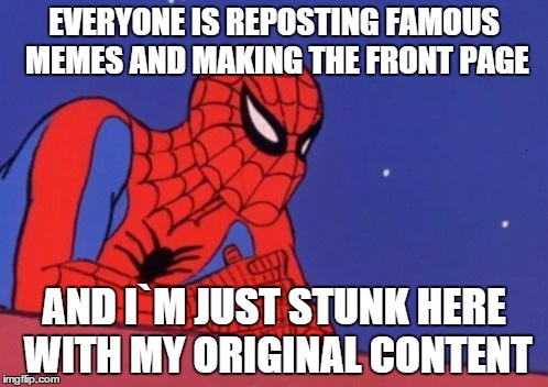 Spider Man Base | EVERYONE IS REPOSTING FAMOUS MEMES AND MAKING THE FRONT PAGE; AND I`M JUST STUNK HERE WITH MY ORIGINAL CONTENT | image tagged in spider man base | made w/ Imgflip meme maker