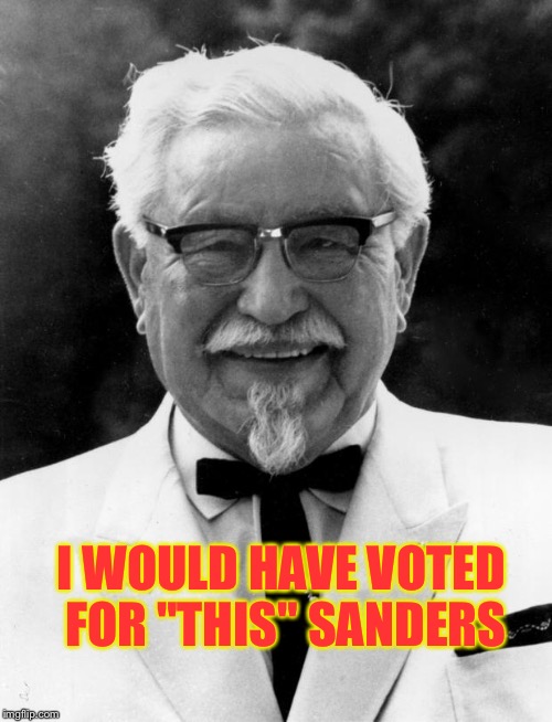 KFC Colonel Sanders | I WOULD HAVE VOTED FOR "THIS" SANDERS | image tagged in kfc colonel sanders | made w/ Imgflip meme maker