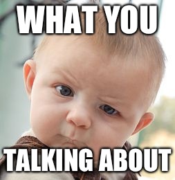 Skeptical Baby Meme | WHAT YOU; TALKING ABOUT | image tagged in memes,skeptical baby | made w/ Imgflip meme maker