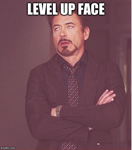 Face You Make Robert Downey Jr Meme | LEVEL UP FACE | image tagged in memes,face you make robert downey jr | made w/ Imgflip meme maker