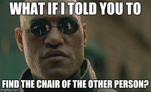 Matrix Morpheus Meme | WHAT IF I TOLD YOU TO FIND THE CHAIR OF THE OTHER PERSON? | image tagged in memes,matrix morpheus | made w/ Imgflip meme maker