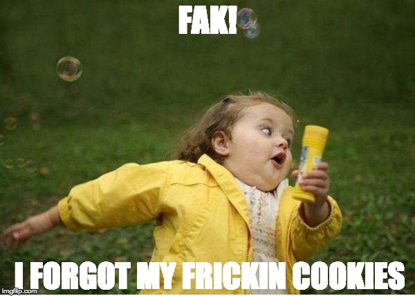Chubby Bubbles Girl | FAK! I FORGOT MY FRICKIN COOKIES | image tagged in memes,chubby bubbles girl | made w/ Imgflip meme maker
