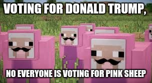 pink sheep |  VOTING FOR DONALD TRUMP, NO EVERYONE IS VOTING FOR PINK SHEEP | image tagged in pink sheep | made w/ Imgflip meme maker