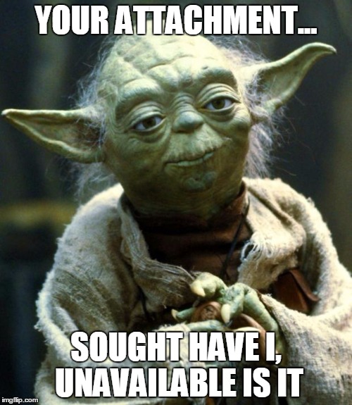 Star Wars Yoda | YOUR ATTACHMENT... SOUGHT HAVE I, UNAVAILABLE IS IT | image tagged in memes,star wars yoda | made w/ Imgflip meme maker