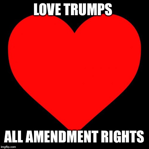 Heart | LOVE TRUMPS; ALL AMENDMENT RIGHTS | image tagged in heart | made w/ Imgflip meme maker