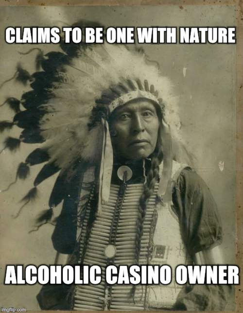 Indian Chief | CLAIMS TO BE ONE WITH NATURE; ALCOHOLIC CASINO OWNER | image tagged in indian,casino,original meme,front page | made w/ Imgflip meme maker
